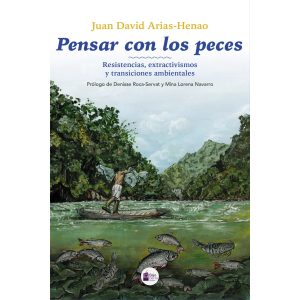 Pensar con los peces Resistencias, extractivismos y transiciones ambientales