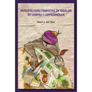 Antropologías feministas en rebeldía. En Chiapas y Centroamérica