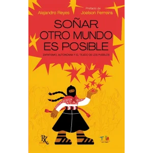 Soñar otro mundo es posible Zapatismo, autonomía y el Tejido de los Pueblos
